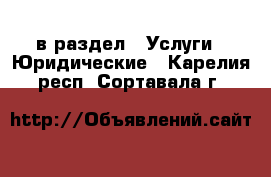  в раздел : Услуги » Юридические . Карелия респ.,Сортавала г.